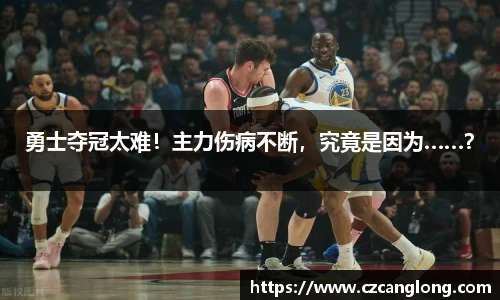 勇士夺冠太难！主力伤病不断，究竟是因为……？