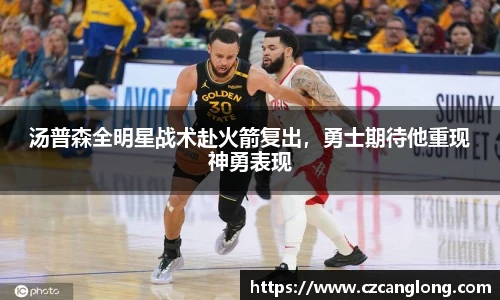 汤普森全明星战术赴火箭复出，勇士期待他重现神勇表现