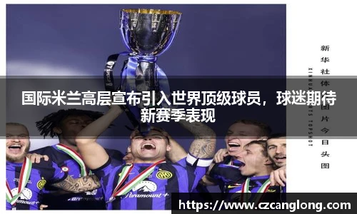 国际米兰高层宣布引入世界顶级球员，球迷期待新赛季表现
