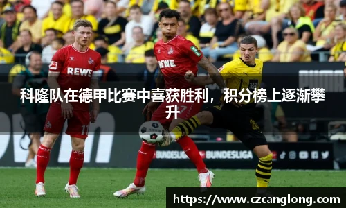 科隆队在德甲比赛中喜获胜利，积分榜上逐渐攀升