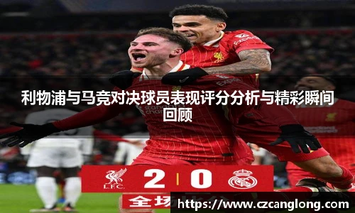 利物浦与马竞对决球员表现评分分析与精彩瞬间回顾