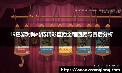 19巴黎对阵楠特精彩直播全程回顾与赛后分析