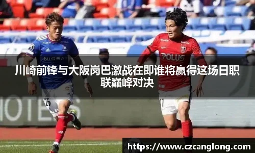 川崎前锋与大阪岗巴激战在即谁将赢得这场日职联巅峰对决