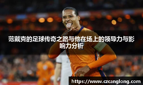 范戴克的足球传奇之路与他在场上的领导力与影响力分析