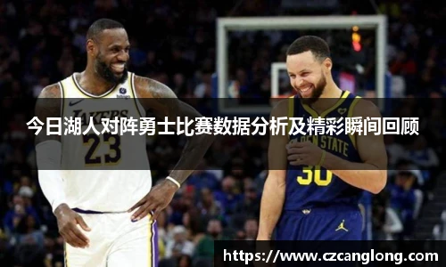 今日湖人对阵勇士比赛数据分析及精彩瞬间回顾