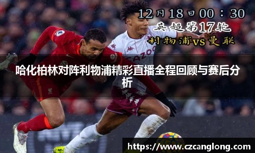 哈化柏林对阵利物浦精彩直播全程回顾与赛后分析