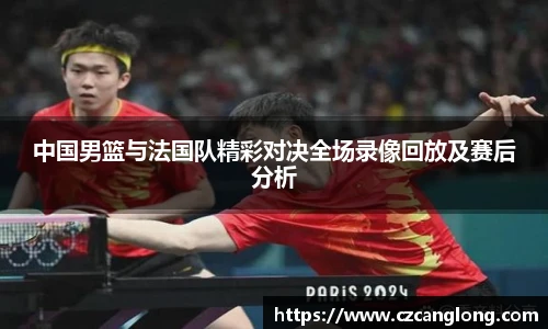 中国男篮与法国队精彩对决全场录像回放及赛后分析