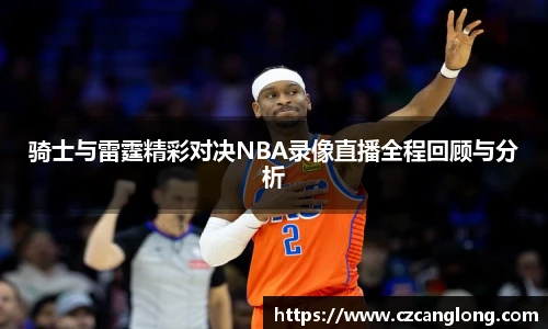 骑士与雷霆精彩对决NBA录像直播全程回顾与分析