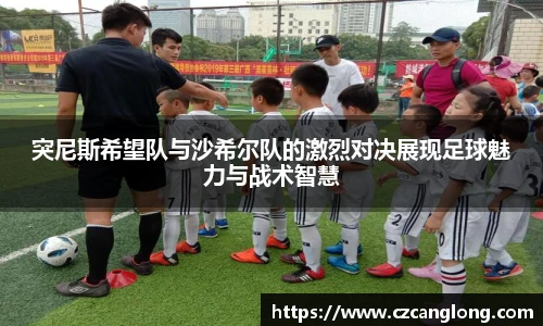 突尼斯希望队与沙希尔队的激烈对决展现足球魅力与战术智慧