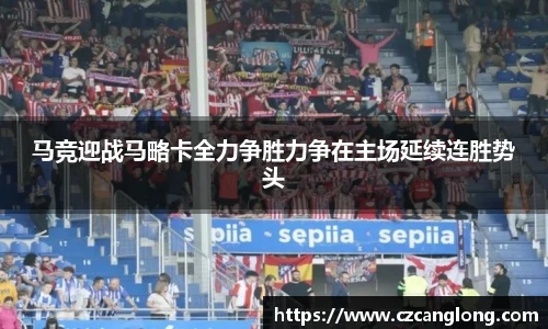 马竞迎战马略卡全力争胜力争在主场延续连胜势头