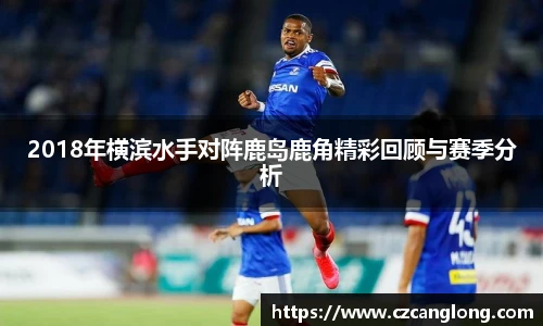 2018年横滨水手对阵鹿岛鹿角精彩回顾与赛季分析