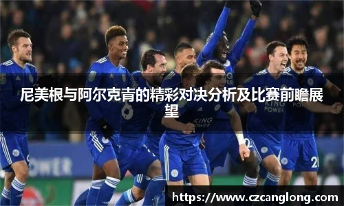 尼美根与阿尔克青的精彩对决分析及比赛前瞻展望