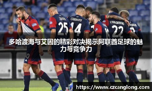 多哈渡海与艾因的精彩对决揭示阿联酋足球的魅力与竞争力