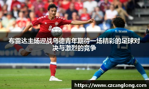 布雷达主场迎战乌德青年期待一场精彩的足球对决与激烈的竞争